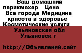 Ваш домашний парикмахер › Цена ­ 300 - Все города Медицина, красота и здоровье » Косметические услуги   . Ульяновская обл.,Ульяновск г.